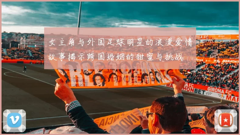 女主角与外国足球明星的浪漫爱情故事揭示跨国婚姻的甜蜜与挑战