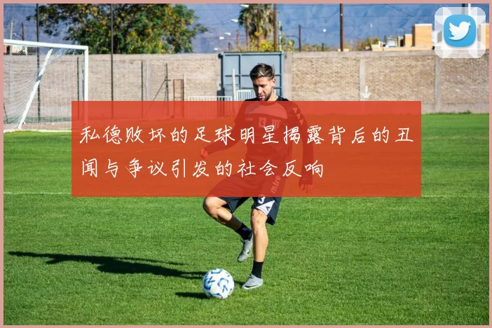 私德败坏的足球明星揭露背后的丑闻与争议引发的社会反响