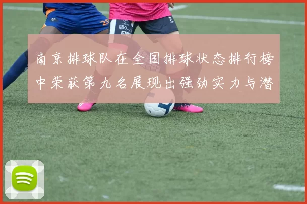 南京排球队在全国排球状态排行榜中荣获第九名展现出强劲实力与潜力