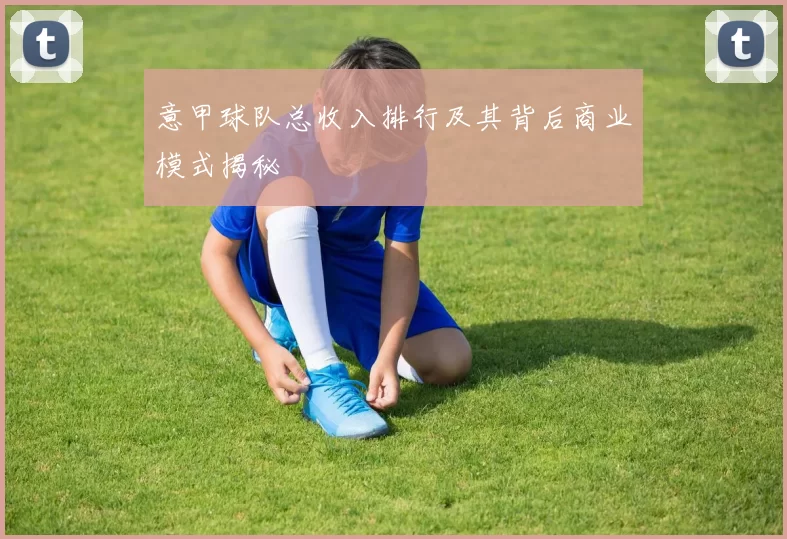 意甲球队总收入排行及其背后商业模式揭秘