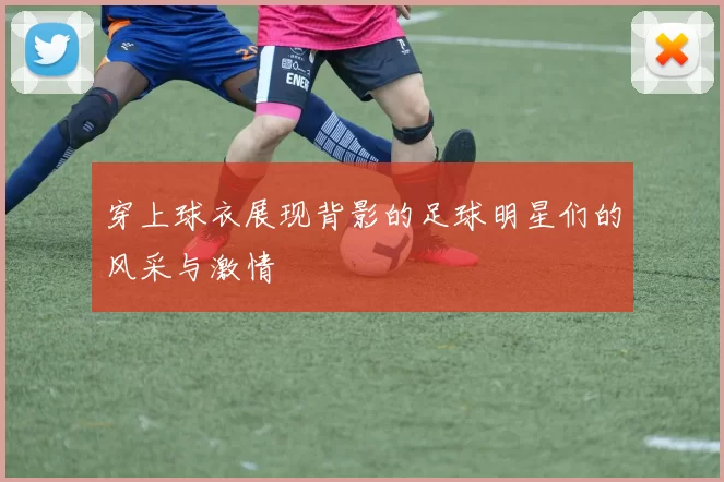 穿上球衣展现背影的足球明星们的风采与激情