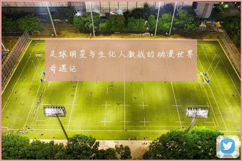 足球明星与生化人激战的动漫世界奇遇记