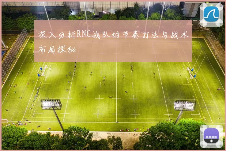 深入分析RNG战队的节奏打法与战术布局探秘