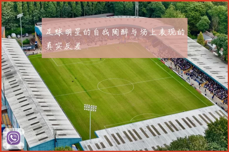 足球明星的自我陶醉与场上表现的真实反差