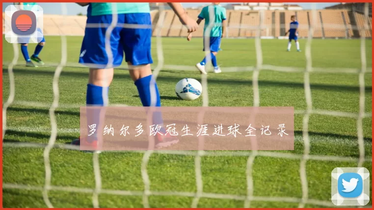 罗纳尔多欧冠生涯进球全记录
