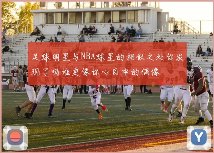 足球明星与NBA球星的相似之处你发现了吗谁更像你心目中的偶像