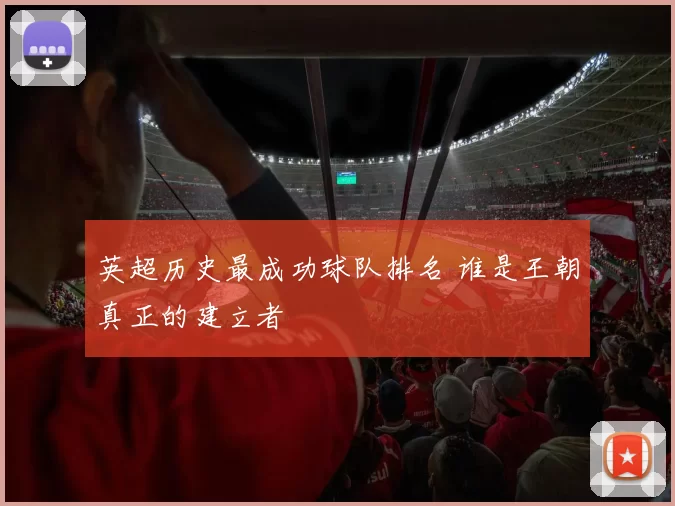 英超历史最成功球队排名 谁是王朝真正的建立者