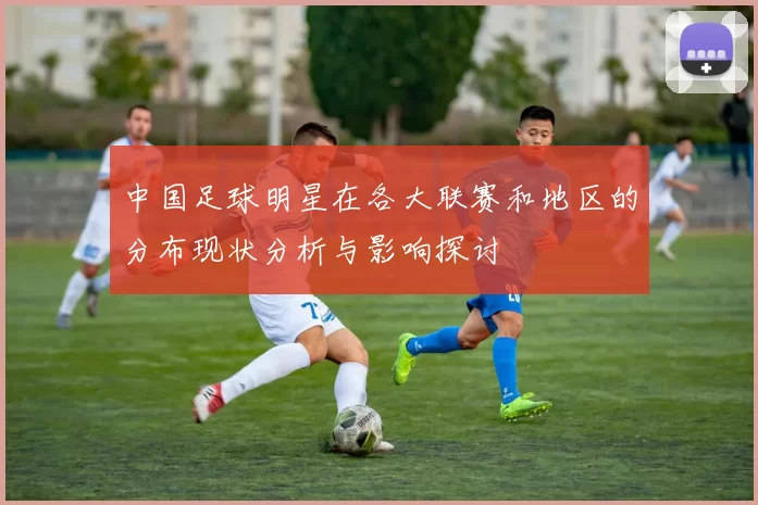 中国足球明星在各大联赛和地区的分布现状分析与影响探讨