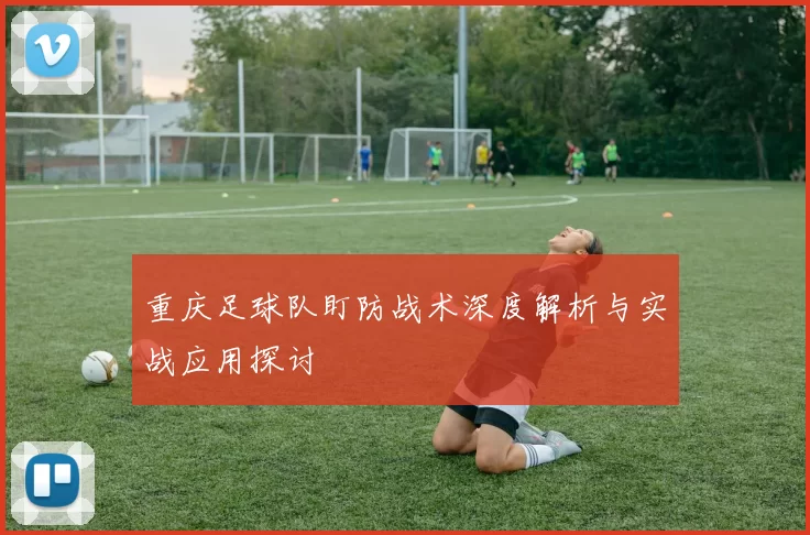 重庆足球队盯防战术深度解析与实战应用探讨