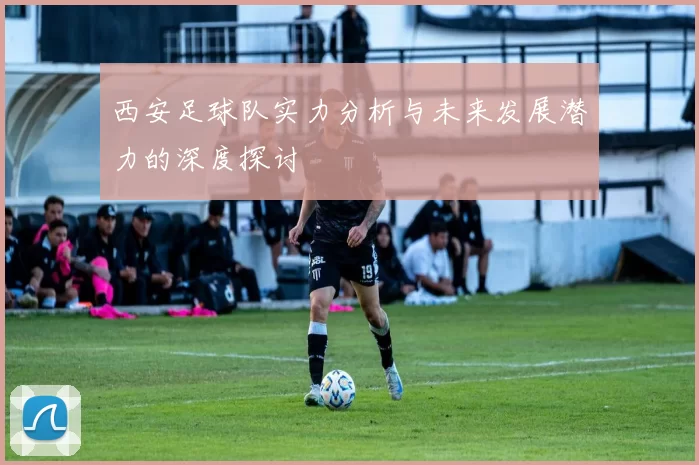 西安足球队实力分析与未来发展潜力的深度探讨