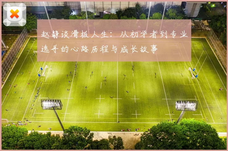 赵静谈滑板人生：从初学者到专业选手的心路历程与成长故事