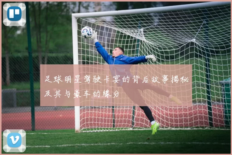 足球明星驾驶卡宴的背后故事揭秘及其与豪车的缘分