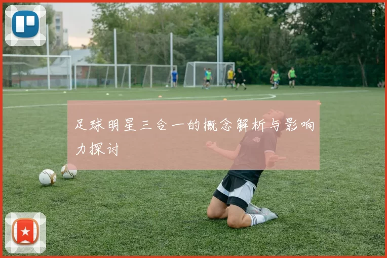 足球明星三合一的概念解析与影响力探讨