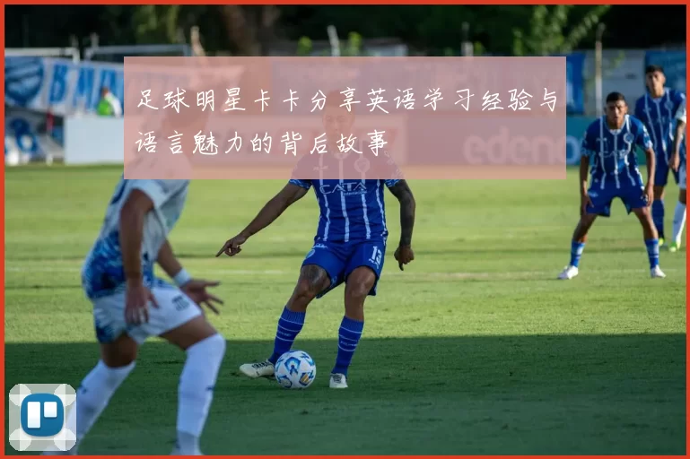 足球明星卡卡分享英语学习经验与语言魅力的背后故事