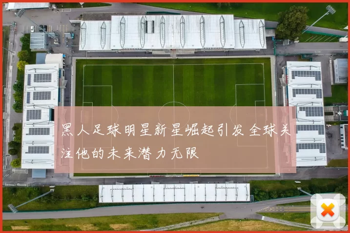 黑人足球明星新星崛起引发全球关注他的未来潜力无限