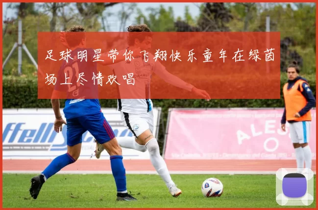足球明星带你飞翔快乐童年在绿茵场上尽情欢唱