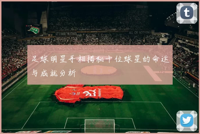 足球明星手相揭秘十位球星的命运与成就分析