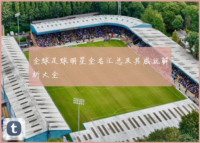 全球足球明星全名汇总及其成就解析大全