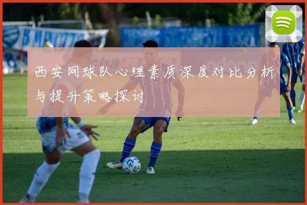 西安网球队心理素质深度对比分析与提升策略探讨