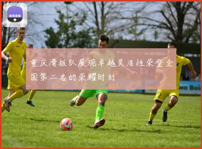 重庆滑板队展现卓越灵活性荣登全国第二名的荣耀时刻