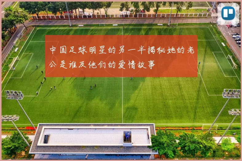 中国足球明星的另一半揭秘她的老公是谁及他们的爱情故事
