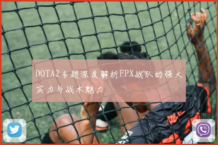 DOTA2专题深度解析FPX战队的强大实力与战术魅力