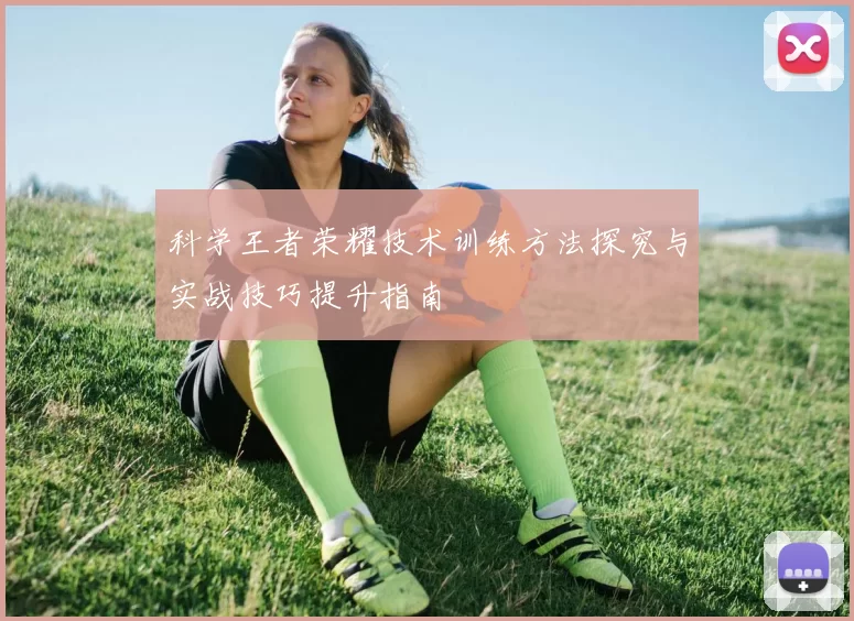 科学王者荣耀技术训练方法探究与实战技巧提升指南