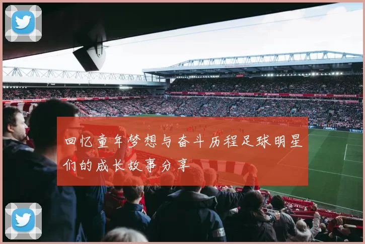 回忆童年梦想与奋斗历程足球明星们的成长故事分享