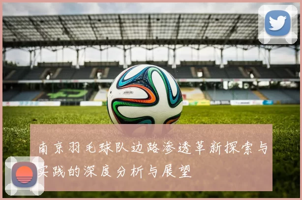 南京羽毛球队边路渗透革新探索与实践的深度分析与展望