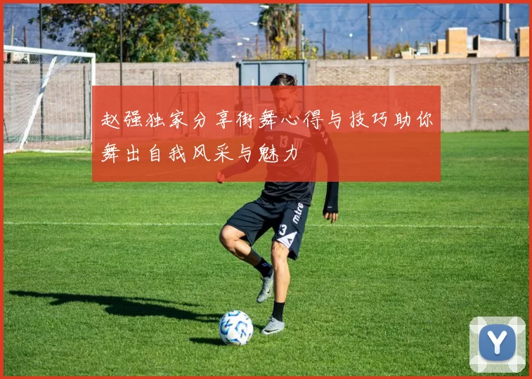 赵强独家分享街舞心得与技巧助你舞出自我风采与魅力