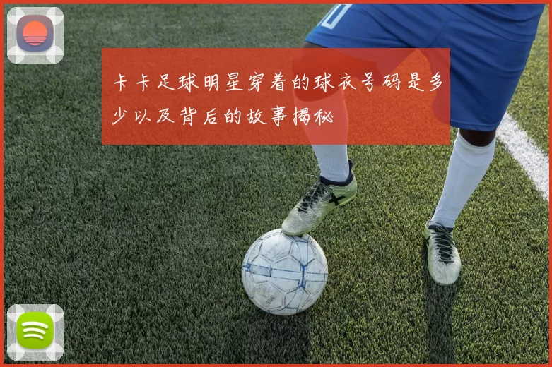 卡卡足球明星穿着的球衣号码是多少以及背后的故事揭秘