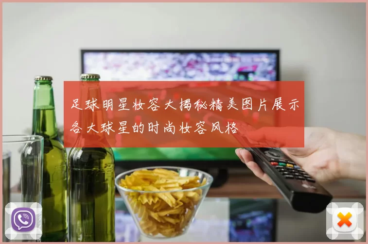 足球明星妆容大揭秘精美图片展示各大球星的时尚妆容风格