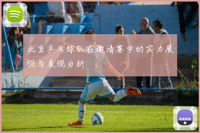 北京乒乓球队在邀请赛中的实力展现与表现分析