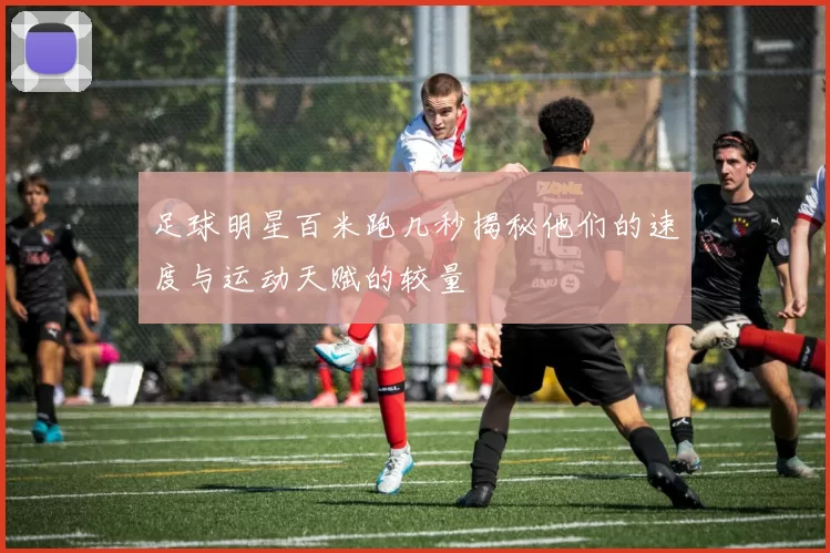 足球明星百米跑几秒揭秘他们的速度与运动天赋的较量