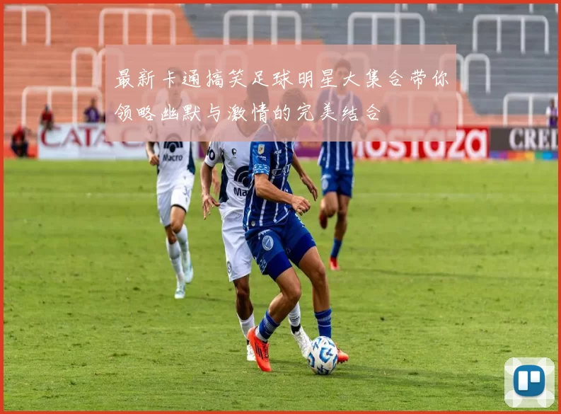 最新卡通搞笑足球明星大集合带你领略幽默与激情的完美结合