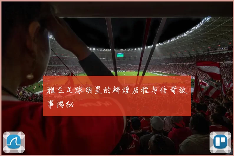 雅兰足球明星的辉煌历程与传奇故事揭秘