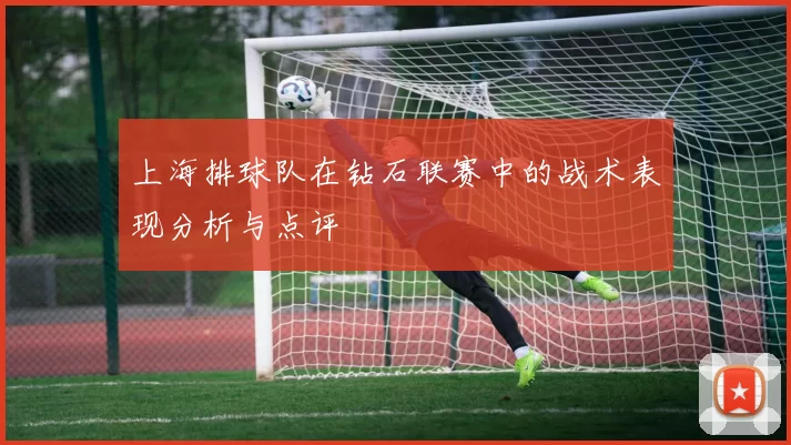 上海排球队在钻石联赛中的战术表现分析与点评