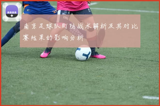 南京足球队盯防战术解析及其对比赛结果的影响分析