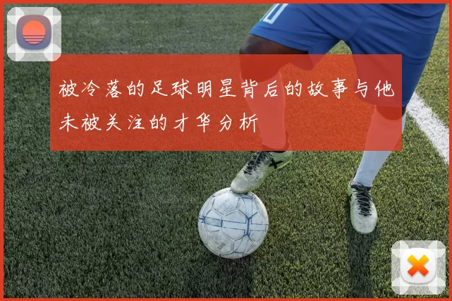 被冷落的足球明星背后的故事与他未被关注的才华分析