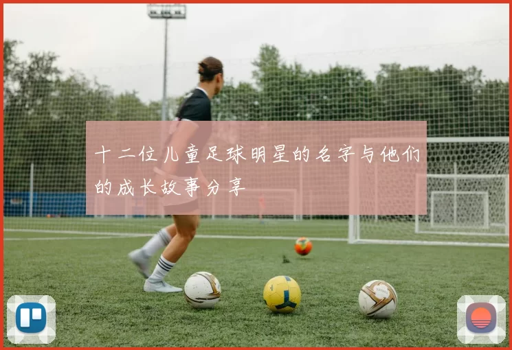十二位儿童足球明星的名字与他们的成长故事分享