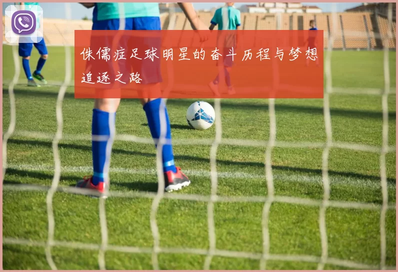 侏儒症足球明星的奋斗历程与梦想追逐之路