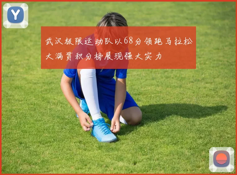 武汉极限运动队以68分领跑马拉松大满贯积分榜展现强大实力