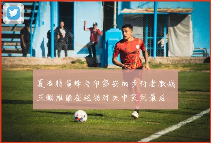 夏洛特黄蜂与印第安纳步行者激战正酣谁能在这场对决中笑到最后